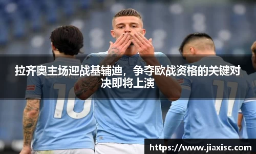拉齐奥主场迎战基辅迪，争夺欧战资格的关键对决即将上演