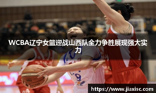 WCBA辽宁女篮迎战山西队全力争胜展现强大实力