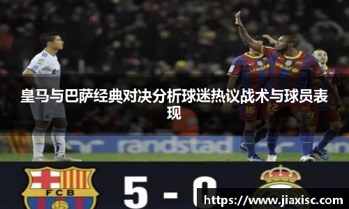 皇马与巴萨经典对决分析球迷热议战术与球员表现
