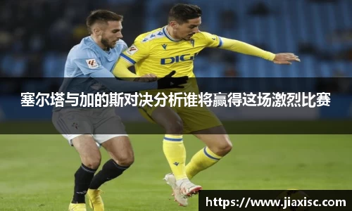 塞尔塔与加的斯对决分析谁将赢得这场激烈比赛